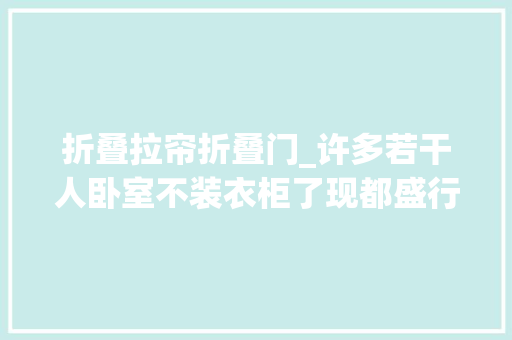 折叠拉帘折叠门_许多若干人卧室不装衣柜了现都盛行装壁橱塞10个不雅光箱都没问题