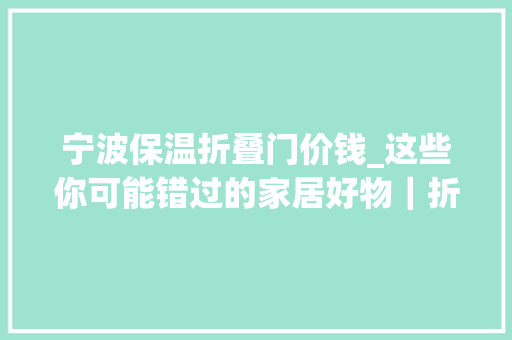 宁波保温折叠门价钱_这些你可能错过的家居好物｜折叠系列大年夜盘点