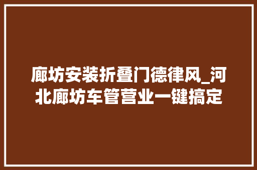 廊坊安装折叠门德律风_河北廊坊车管营业一键搞定