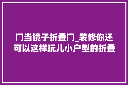 门当镜子折叠门_装修你还可以这样玩儿小户型的折叠门的创意