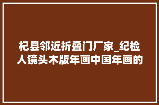 杞县邻近折叠门厂家_纪检人镜头木版年画中国年画的来源