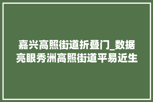 嘉兴高照街道折叠门_数据亮眼秀洲高照街道平易近生实事工程交出期中造诣单