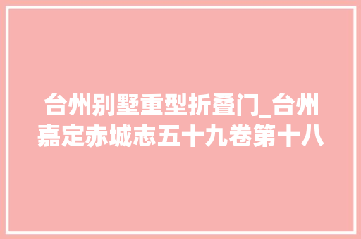 台州别墅重型折叠门_台州嘉定赤城志五十九卷第十八•军防门