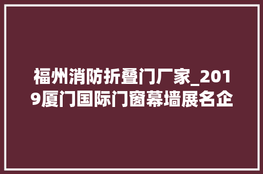 福州消防折叠门厂家_2019厦门国际门窗幕墙展名企推荐福建省广盛消防科技有限公司