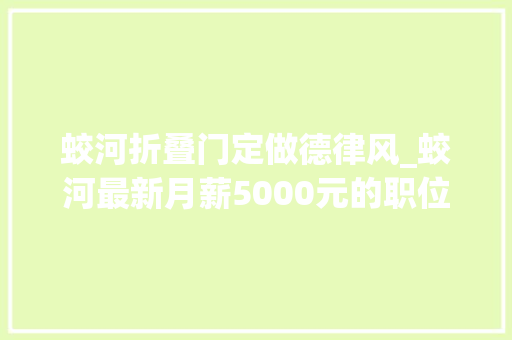 蛟河折叠门定做德律风_蛟河最新月薪5000元的职位有你适合的没看看招聘与求职有哪些需与求