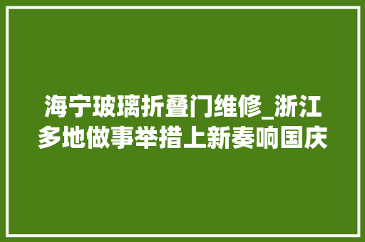 海宁玻璃折叠门维修_浙江多地做事举措上新奏响国庆保畅进行曲