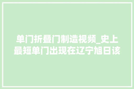 单门折叠门制造视频_史上最短单门出现在辽宁旭日该项目是若何审核的