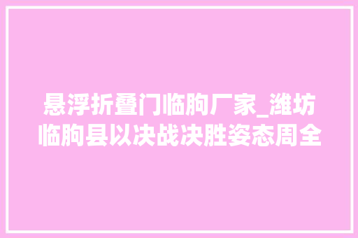 悬浮折叠门临朐厂家_潍坊临朐县以决战决胜姿态周全掀起高质量成长加速度赶超热潮