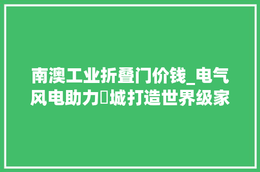 南澳工业折叠门价钱_电气风电助力鮀城打造世界级家当集群