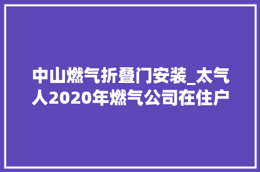 中山燃气折叠门安装_太气人2020年燃气公司在住户家中强行安装阀门敕令24小时把守