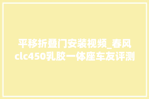 平移折叠门安装视频_春风clc450乳胶一体座车友评测此视频为车友