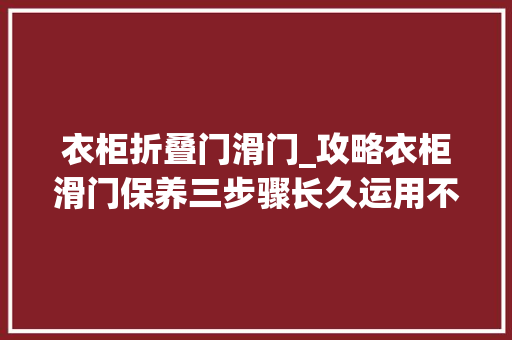 衣柜折叠门滑门_攻略衣柜滑门保养三步骤长久运用不是梦