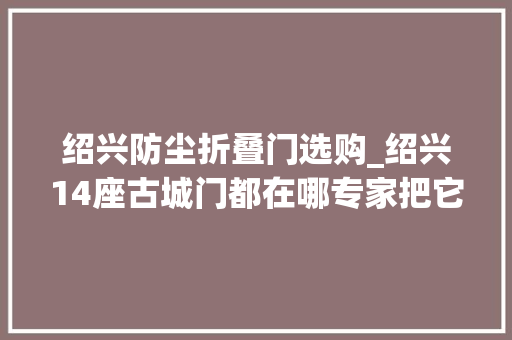 绍兴防尘折叠门选购_绍兴14座古城门都在哪专家把它们标注在地图上