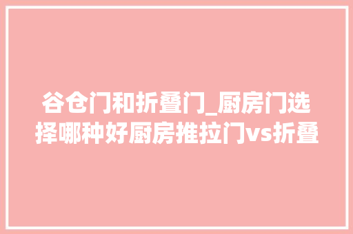 谷仓门和折叠门_厨房门选择哪种好厨房推拉门vs折叠门vs谷仓门谁更好