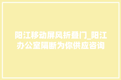 阳江移动屏风折叠门_阳江办公室隔断为你供应咨询