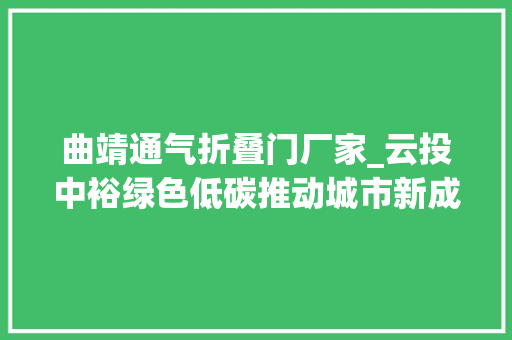 曲靖通气折叠门厂家_云投中裕绿色低碳推动城市新成长