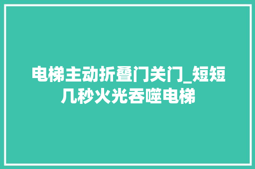 电梯主动折叠门关门_短短几秒火光吞噬电梯