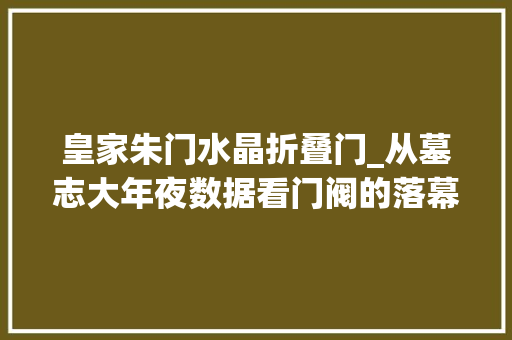 皇家朱门水晶折叠门_从墓志大年夜数据看门阀的落幕身死族灭880年后中国朱门大年夜族下线