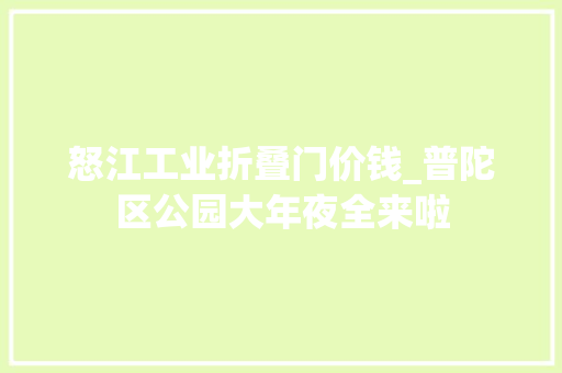 怒江工业折叠门价钱_普陀区公园大年夜全来啦
