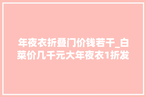 年夜衣折叠门价钱若干_白菜价几千元大年夜衣1折发卖顾客心声激发烧议 折叠门