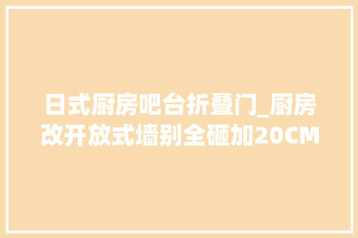 日式厨房吧台折叠门_厨房改开放式墙别全砸加20CM宽吧台日本家庭也在用