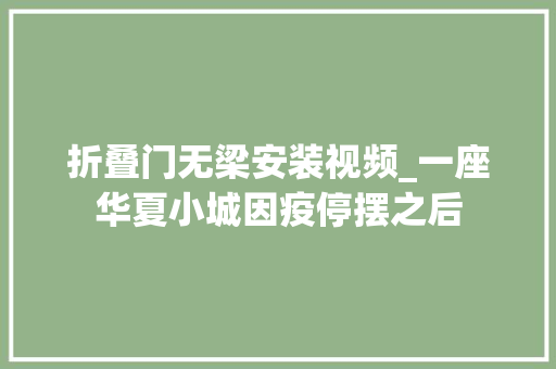 折叠门无梁安装视频_一座华夏小城因疫停摆之后