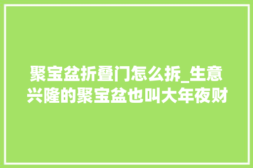聚宝盆折叠门怎么拆_生意兴隆的聚宝盆也叫大年夜财斗你们准备好了吗中秋折塔