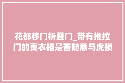 花都移门折叠门_带有推拉门的更衣柜是否随意马虎损坏