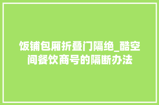 饭铺包厢折叠门隔绝_酷空间餐饮商号的隔断办法