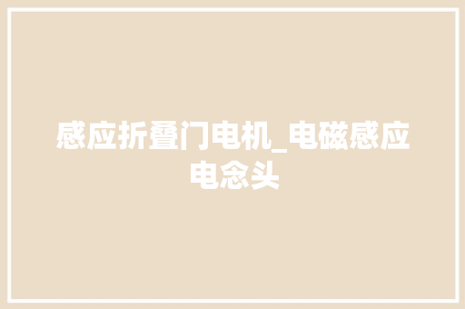 感应折叠门电机_电磁感应电念头