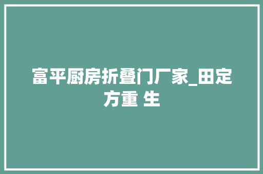 富平厨房折叠门厂家_田定方重 生