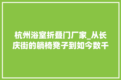 杭州浴室折叠门厂家_从长庆街的躺椅凳子到如今数千门店杭州的这个行业经历了什么