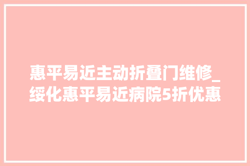 惠平易近主动折叠门维修_绥化惠平易近病院5折优惠卡汽车保养与维修