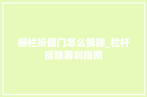 栅栏折叠门怎么拆除_栏杆拆除筹划指南