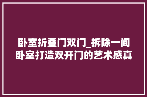 卧室折叠门双门_拆除一间卧室打造双开门的艺术感真正的大年夜户人家
