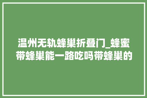 温州无轨蜂巢折叠门_蜂蜜带蜂巢能一路吃吗带蜂巢的蜂蜜怎么吃