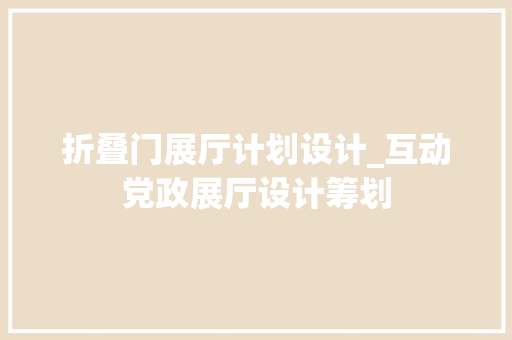 折叠门展厅计划设计_互动党政展厅设计筹划