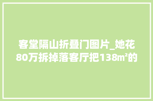 客堂隔山折叠门图片_她花80万拆掉落客厅把138㎡的家变成游乐场家有俩娃也一丝不乱