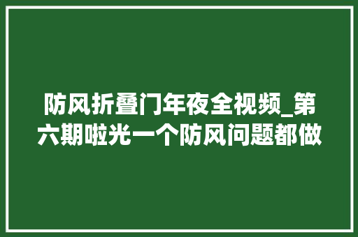 防风折叠门年夜全视频_第六期啦光一个防风问题都做了3期视频