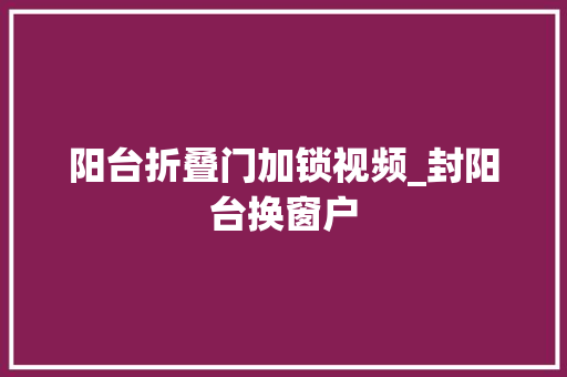 阳台折叠门加锁视频_封阳台换窗户