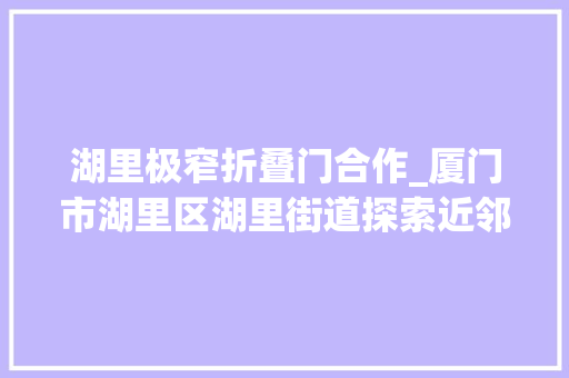 湖里极窄折叠门合作_厦门市湖里区湖里街道探索近邻治理新模式