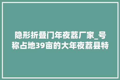 隐形折叠门年夜荔厂家_号称占地39亩的大年夜荔县特殊教诲黉舍难寻踪影
