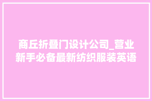 商丘折叠门设计公司_营业新手必备最新纺织服装英语字典