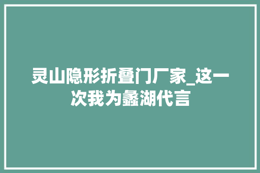 灵山隐形折叠门厂家_这一次我为蠡湖代言