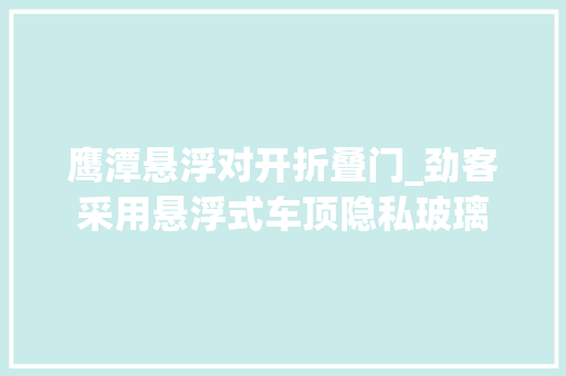 鹰潭悬浮对开折叠门_劲客采用悬浮式车顶隐私玻璃
