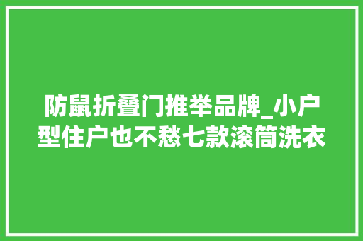 防鼠折叠门推举品牌_小户型住户也不愁七款滚筒洗衣机盘点