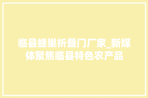 临县蜂巢折叠门厂家_新媒体聚焦临县特色农产品