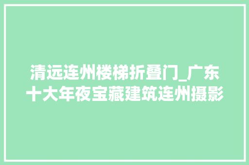 清远连州楼梯折叠门_广东十大年夜宝藏建筑连州摄影博物馆