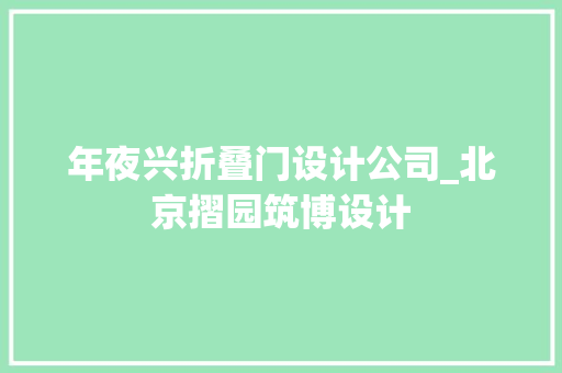 年夜兴折叠门设计公司_北京摺园筑博设计