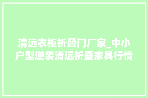 清远衣柜折叠门厂家_中小户型逆袭清远折叠家具行情转暖